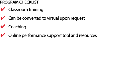 PROGRAM CHECKLIST: Classroom training Can be converted to virtual upon request Coaching Online performance support to   
