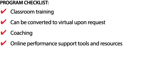 PROGRAM CHECKLIST: Classroom training Can be converted to virtual upon request Coaching Online performance support to   